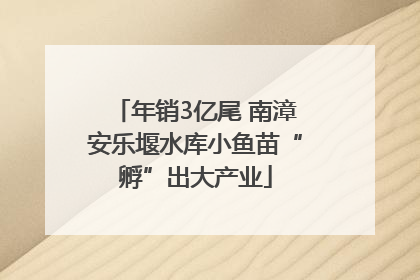 年销3亿尾 南漳安乐堰水库小鱼苗“孵”出大产业